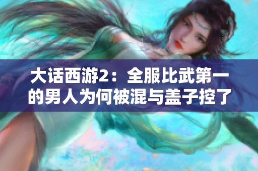 大话西游2：全服比武第一的男人为何被混与盖子控了？