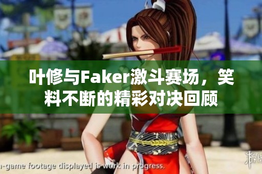 叶修与Faker激斗赛场，笑料不断的精彩对决回顾