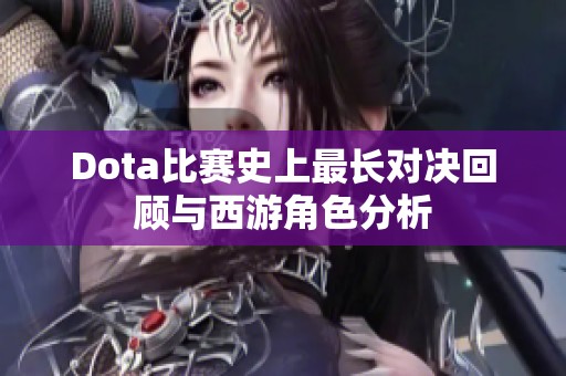 Dota比赛史上最长对决回顾与西游角色分析