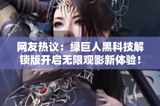 网友热议：绿巨人黑科技解锁版开启无限观影新体验！