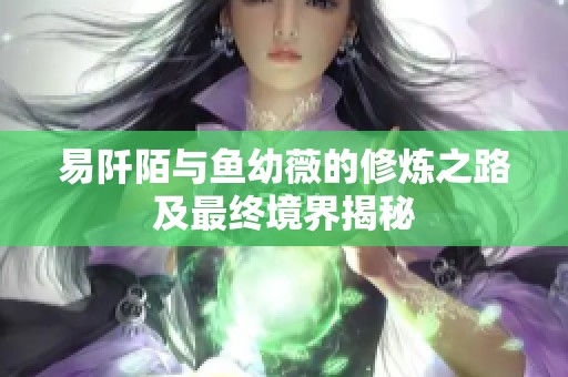 易阡陌与鱼幼薇的修炼之路及最终境界揭秘