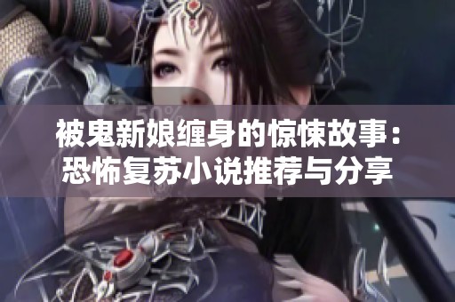 被鬼新娘缠身的惊悚故事：恐怖复苏小说推荐与分享