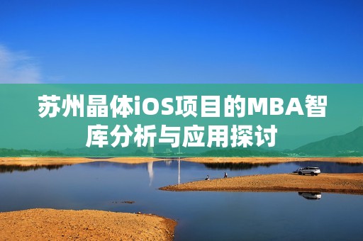 苏州晶体iOS项目的MBA智库分析与应用探讨