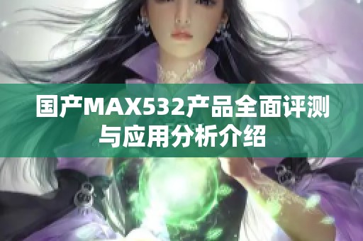 国产MAX532产品全面评测与应用分析介绍