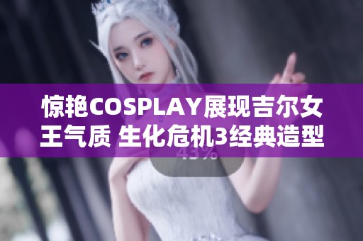 惊艳COSPLAY展现吉尔女王气质 生化危机3经典造型再现