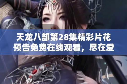 天龙八部第28集精彩片花预告免费在线观看，尽在爱奇艺