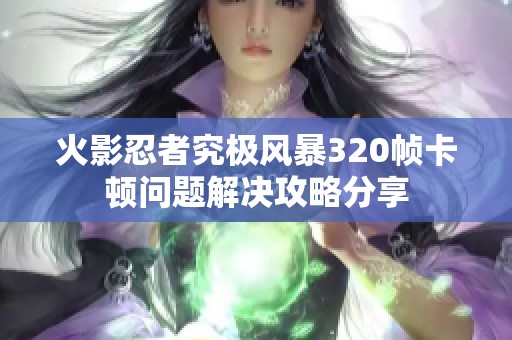 火影忍者究极风暴320帧卡顿问题解决攻略分享