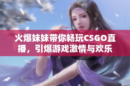 火爆妹妹带你畅玩CSGO直播，引爆游戏激情与欢乐