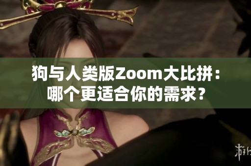 狗与人类版Zoom大比拼：哪个更适合你的需求？