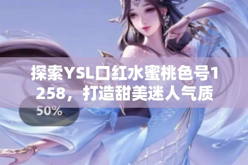 探索YSL口红水蜜桃色号1258，打造甜美迷人气质