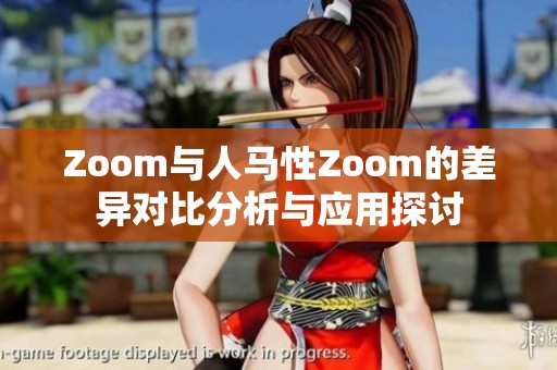 Zoom与人马性Zoom的差异对比分析与应用探讨