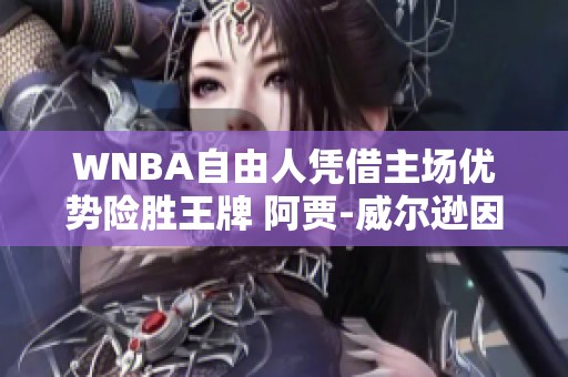 WNBA自由人凭借主场优势险胜王牌 阿贾-威尔逊因伤缺阵