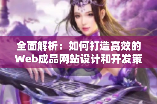 全面解析：如何打造高效的Web成品网站设计和开发策略