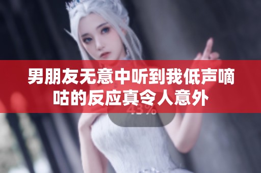 男朋友无意中听到我低声嘀咕的反应真令人意外