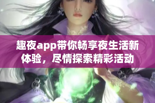 趣夜app带你畅享夜生活新体验，尽情探索精彩活动