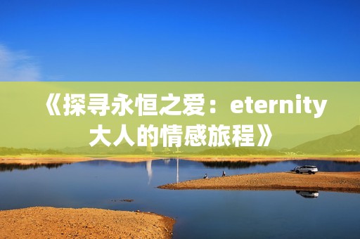 《探寻永恒之爱：eternity大人的情感旅程》