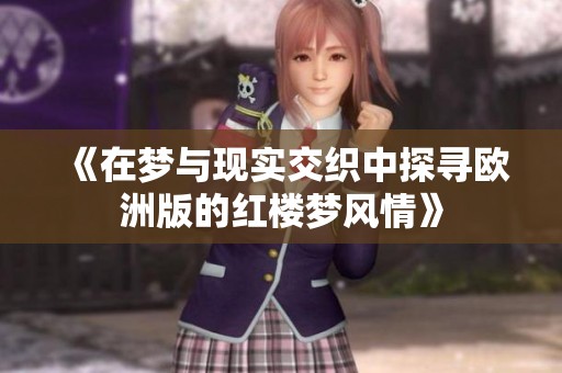 《在梦与现实交织中探寻欧洲版的红楼梦风情》
