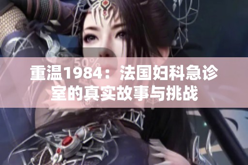 重温1984：法国妇科急诊室的真实故事与挑战