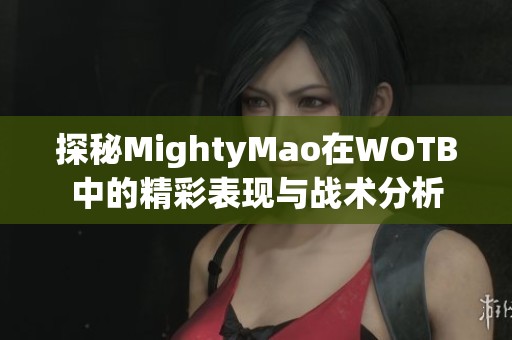 探秘MightyMao在WOTB中的精彩表现与战术分析