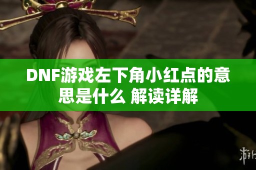 DNF游戏左下角小红点的意思是什么 解读详解