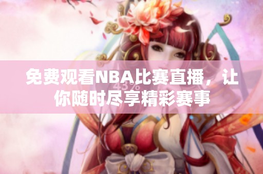 免费观看NBA比赛直播，让你随时尽享精彩赛事