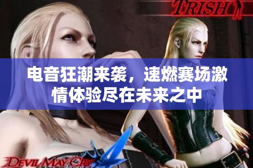 电音狂潮来袭，速燃赛场激情体验尽在未来之中