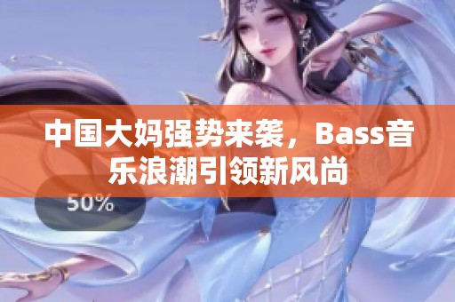 中国大妈强势来袭，Bass音乐浪潮引领新风尚