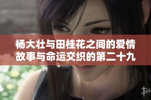 杨大壮与田桂花之间的爱情故事与命运交织的第二十九章
