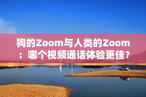 狗的Zoom与人类的Zoom：哪个视频通话体验更佳？