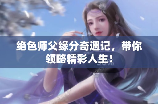 绝色师父缘分奇遇记，带你领略精彩人生！