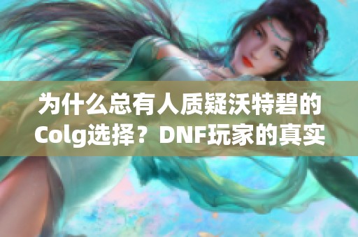 为什么总有人质疑沃特碧的Colg选择？DNF玩家的真实想法揭秘