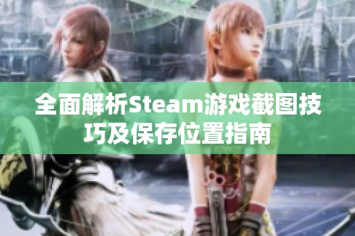 全面解析Steam游戏截图技巧及保存位置指南