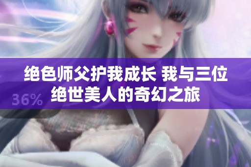 绝色师父护我成长 我与三位绝世美人的奇幻之旅