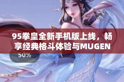 95拳皇全新手机版上线，畅享经典格斗体验与MUGEN免费下载