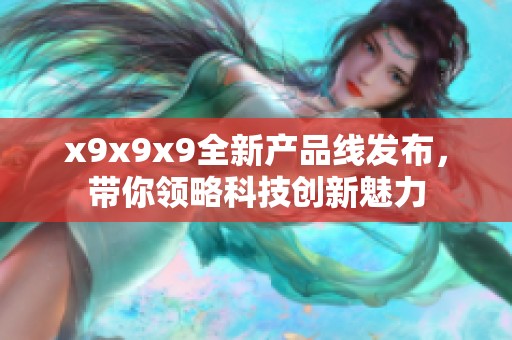 x9x9x9全新产品线发布，带你领略科技创新魅力