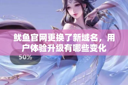 鱿鱼官网更换了新域名，用户体验升级有哪些变化