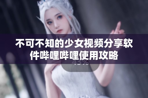 不可不知的少女视频分享软件哔哩哔哩使用攻略