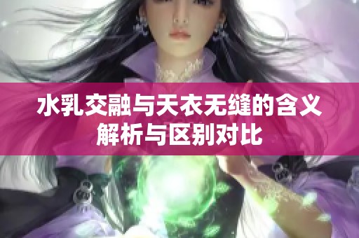 水乳交融与天衣无缝的含义解析与区别对比