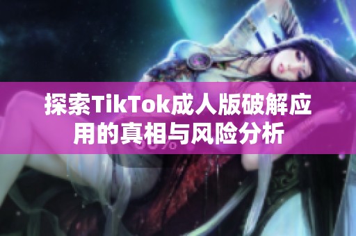 探索TikTok成人版破解应用的真相与风险分析