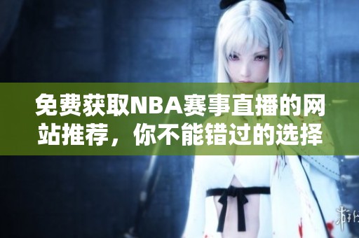 免费获取NBA赛事直播的网站推荐，你不能错过的选择