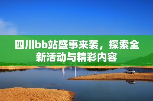 四川bb站盛事来袭，探索全新活动与精彩内容