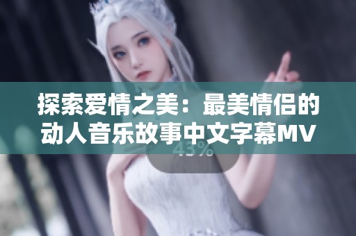 探索爱情之美：最美情侣的动人音乐故事中文字幕MV