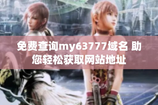 免费查询my63777域名 助您轻松获取网站地址