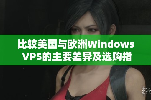 比较美国与欧洲Windows VPS的主要差异及选购指南