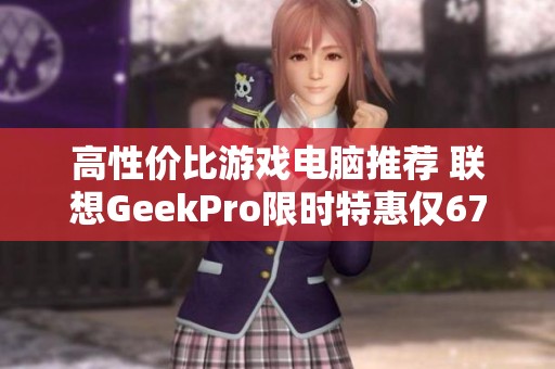 高性价比游戏电脑推荐 联想GeekPro限时特惠仅6799元