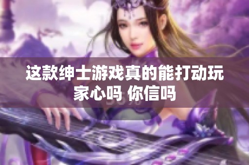 这款绅士游戏真的能打动玩家心吗 你信吗