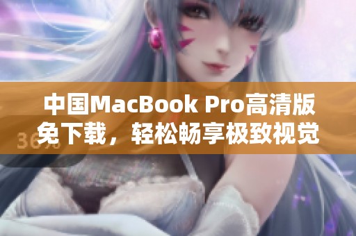 中国MacBook Pro高清版免下载，轻松畅享极致视觉体验