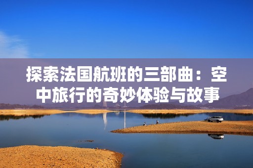 探索法国航班的三部曲：空中旅行的奇妙体验与故事