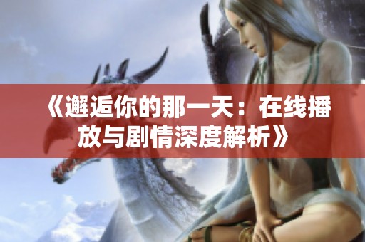 《邂逅你的那一天：在线播放与剧情深度解析》