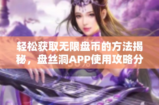 轻松获取无限盘币的方法揭秘，盘丝洞APP使用攻略分享